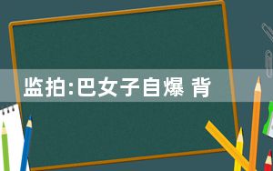 监拍:巴女子自爆 背后真相实在令人震惊