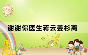 谢谢你医生蒋云姜杉离婚了吗 背后真相令人震惊