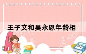 王子文和吴永恩年龄相差多少 背后真相实在让人惊愕