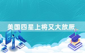 美国四星上将又大放厥词了 这到底是怎么回事？