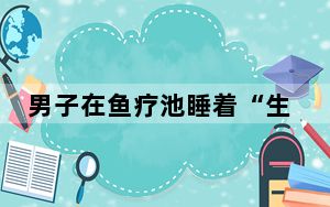 男子在鱼疗池睡着“生吞”小鱼 背后的真相让人始料未及