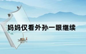 妈妈仅看外孙一眼继续等待分娩女儿 背后的真相让人始料未及