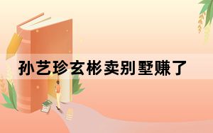 孙艺珍玄彬卖别墅赚了18亿 背后真相令人震惊