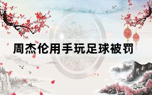 周杰伦用手玩足球被罚红牌 背后真相让人感到惊讶