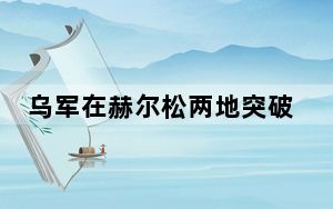 乌军在赫尔松两地突破俄军防御 背后真相实在让人惊愕