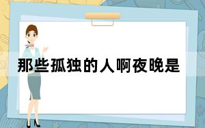 那些孤独的人啊夜晚是否还回家是那首歌的歌词 背后真相令人震惊