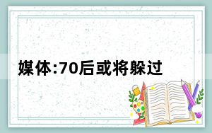 媒体:70后或将躲过延迟退休政策 背后真相让人感到惊讶