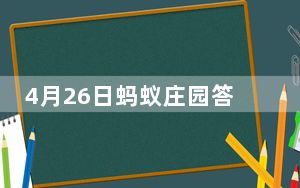 4月26日蚂蚁庄园答案_每日更新 这到底是怎么回事？