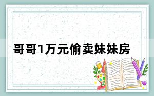 哥哥1万元偷卖妹妹房子给女儿 究竟是怎么回事？