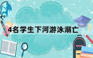 4名学生下河游泳溺亡 知情人:为庆生  这到底是怎么回事？