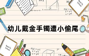 幼儿戴金手镯遭小偷尾随3秒偷走 这到底是怎么回事？