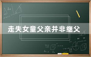 走失女童父亲并非继父 未曾丢弃女童