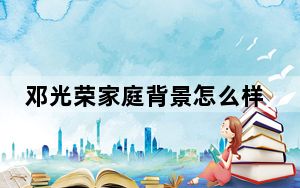 邓光荣家庭背景怎么样 背后的真相让人始料未及