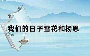 我们的日子雪花和杨思宇在一起了吗 这到底是怎么回事？