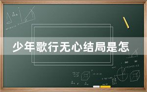 少年歌行无心结局是怎样的 背后的真相让人始料未及