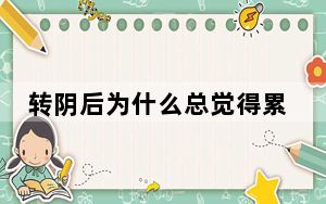 转阴后为什么总觉得累?专家解读 这到底是怎么回事？