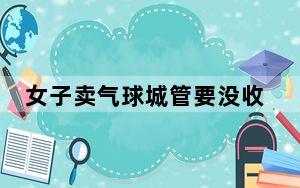 女子卖气球城管要没收 这到底是怎么回事？