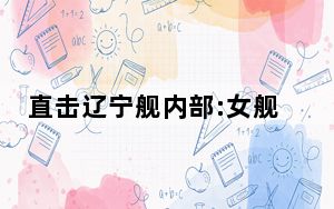 直击辽宁舰内部:女舰员区布置温馨 背后真相令人震惊