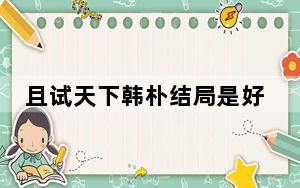 且试天下韩朴结局是好的吗 背后真相令人震惊