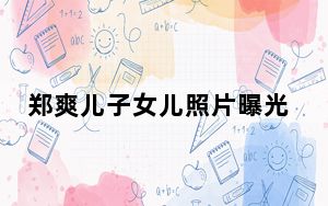 郑爽儿子女儿照片曝光 这到底是怎么回事？