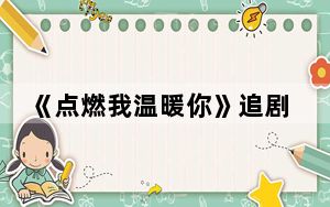 《点燃我温暖你》追剧日历 背后真相令人震惊