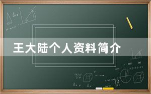 王大陆个人资料简介 背后的真相让人始料未及