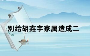 别给胡鑫宇家属造成二次伤害 背后的真相让人始料未及