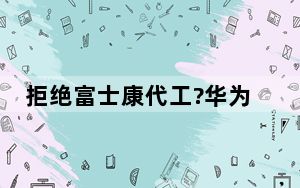 拒绝富士康代工?华为辟谣 具体怎么回事？