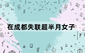 在成都失联超半月女子遗体被找到 工资不高却转账父亲1.4万元！