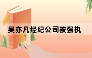 吴亦凡经纪公司被强执近1900万 一审被判13年 逃税被罚6个亿