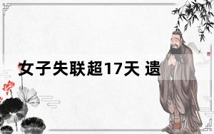 女子失联超17天 遗体在河里找到 背后真相实在令人震惊