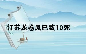 江苏龙卷风已致10死 专家发声 树倒车翻屋损毁，现场触目惊心