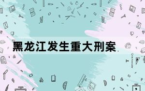 黑龙江发生重大刑案 警方发协查通报 目前嫌疑人已被抓获归案！