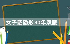 女子戴隐形30年双眼角膜长满血管 触目惊心！