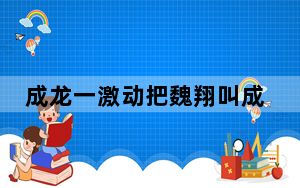 成龙一激动把魏翔叫成费翔 背后真相实在令人震惊