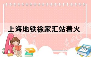 上海地铁徐家汇站着火?官方回应 车顶产生烟雾已散尽!