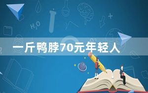 一斤鸭脖70元年轻人大喊少抓点 鸭脖也成了刺客？