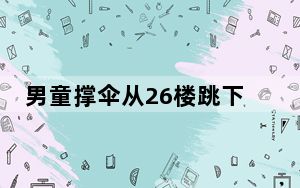 男童撑伞从26楼跳下后生还 令人惊叹的是他正以惊人的速度康复！