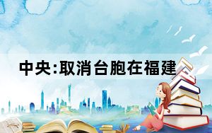 中央:取消台胞在福建暂住登记 畅通台胞往来通道!