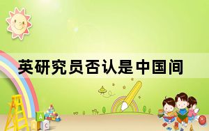 英研究员否认是中国间谍:完全无辜 具体什么情况？