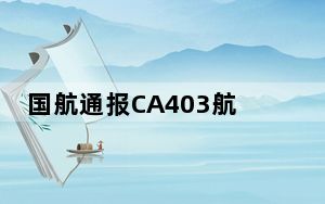 国航通报CA403航班起火事件 系发动机机械故障引发冒烟！