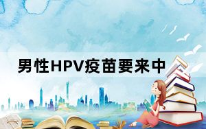 男性HPV疫苗要来中国了? 具体什么情况？