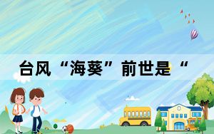 台风“海葵”前世是“龙王” “海葵”的三世三生怎么度过的?