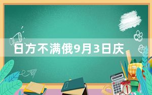 日方不满俄9月3日庆祝活动 俄回应 什么情况？