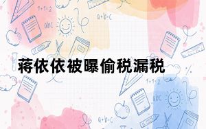 蒋依依被曝偷税漏税 已补缴238万 这到底是怎么回事？