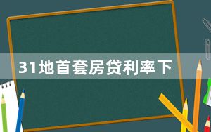 31地首套房贷利率下限全部出炉 多地公布首套房贷利率下限!