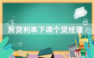 房贷利率下调个贷经理电话被打爆 都是在咨询存量房贷下调！