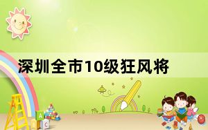 深圳全市10级狂风将持续20小时 广大市民注意防范！！