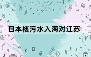 日本核污水入海对江苏渔业影响多大 具体什么情况？