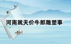 河南就天价牛郎雕塑事件成立调查组 具体怎么回事？
